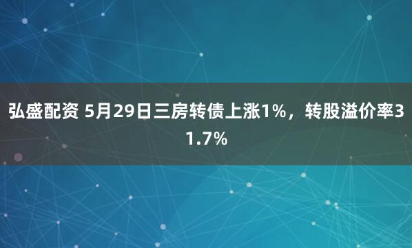 弘盛配资 5月29日三房转债上涨1%，转股溢价率31.7%