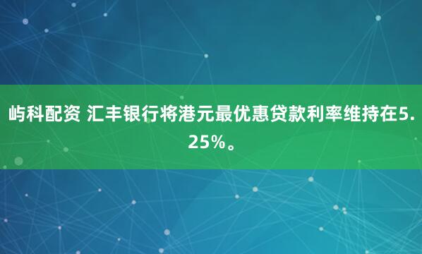 屿科配资 汇丰银行将港元最优惠贷款利率维持在5.25%。