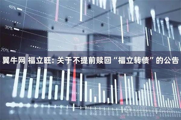 翼牛网 福立旺: 关于不提前赎回“福立转债”的公告