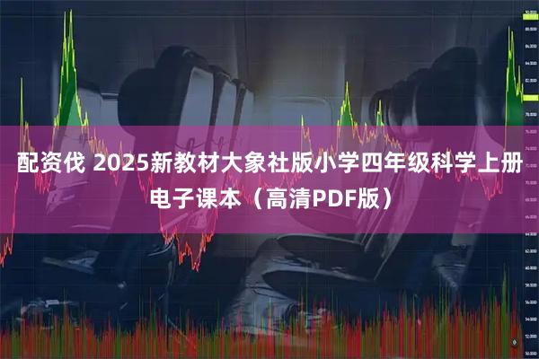 配资伐 2025新教材大象社版小学四年级科学上册电子课本（高清PDF版）