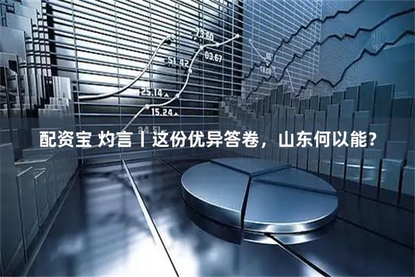配资宝 灼言丨这份优异答卷，山东何以能？