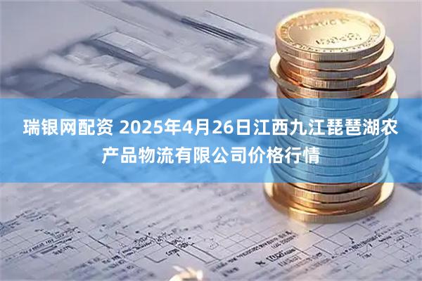 瑞银网配资 2025年4月26日江西九江琵琶湖农产品物流有限公司价格行情