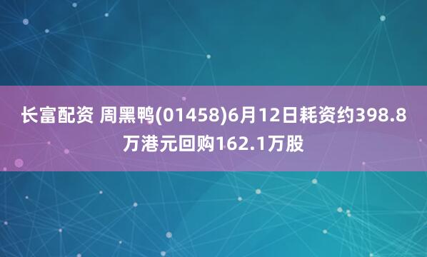 长富配资 周黑鸭(01458)6月12日耗资约398.8万港元回购162.1万股
