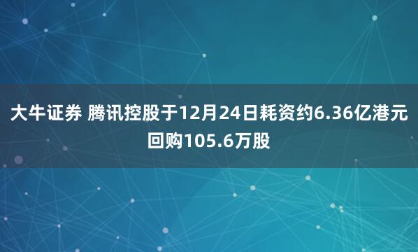 大牛证券 腾讯控股于12月24日耗资约6.36亿港元回购105.6万股