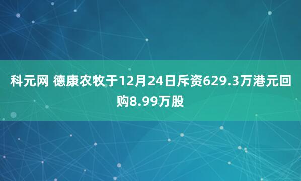 科元网 德康农牧于12月24日斥资629.3万港元回购8.99万股
