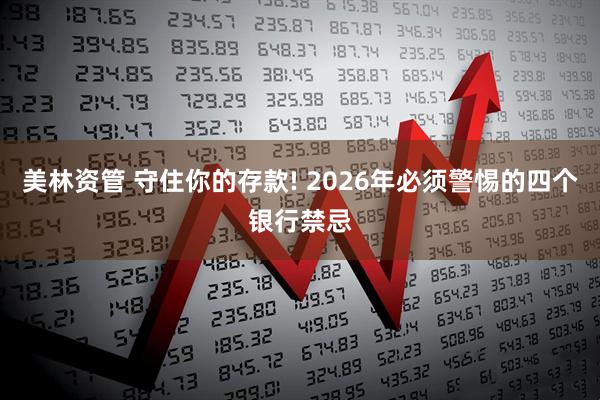 美林资管 守住你的存款! 2026年必须警惕的四个银行禁忌