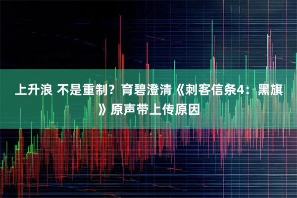 上升浪 不是重制？育碧澄清《刺客信条4：黑旗》原声带上传原因