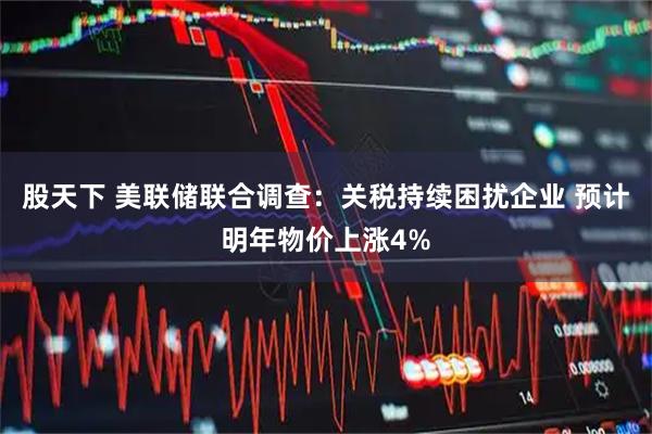 股天下 美联储联合调查：关税持续困扰企业 预计明年物价上涨4%