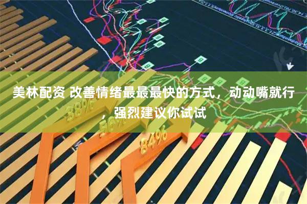美林配资 改善情绪最最最快的方式，动动嘴就行，强烈建议你试试