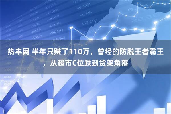 热丰网 半年只赚了110万，曾经的防脱王者霸王，从超市C位跌到货架角落